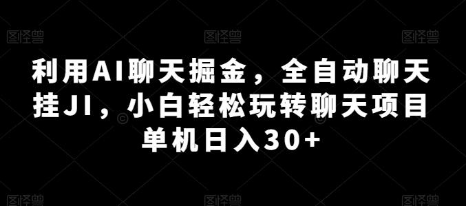 利用AI聊天掘金，全自动聊天挂JI，小白轻松玩转聊天项目 单机日入30+【揭秘】-Ai创业网