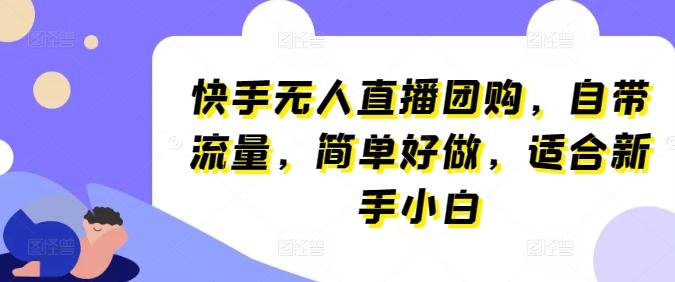 快手无人直播团购，自带流量，简单好做，适合新手小白【揭秘】-Ai创业网