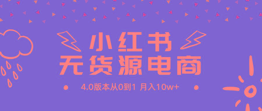 (9317期)小红书无货源新电商4.0版本从0到1月入10w+-Ai创业网