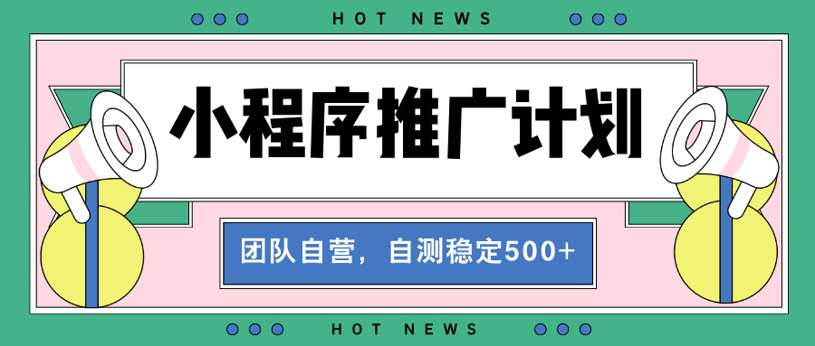 【小程序推广计划】全自动裂变，自测收益稳定在500-2000+-Ai创业网