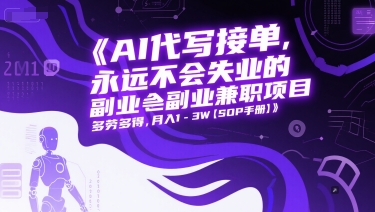 AI代写接单，永远不会失业的副业兼职项目，多劳多得，月入1-3W【SOP手册】-Ai创业网