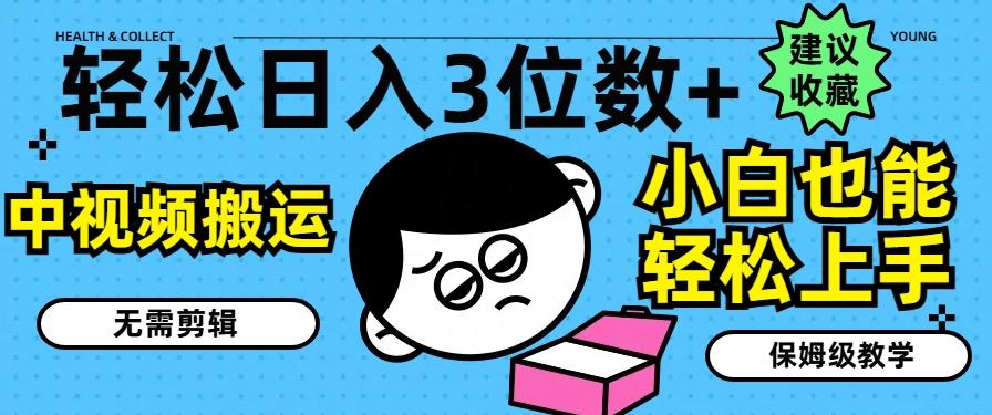 轻松日入3位数+，中视频搬运，无需剪辑，小白也能轻松上手，保姆级教学【揭秘】-Ai创业网