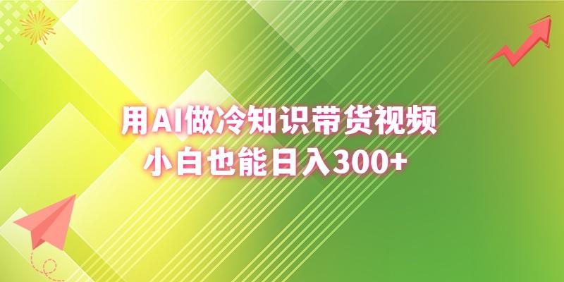 (8631期)用AI做冷知识带货视频，小白也能日入300+-Ai创业网
