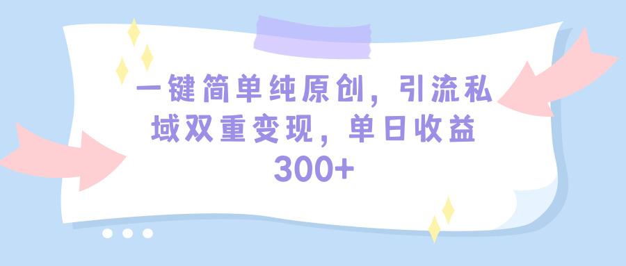 (9472期)一键简单纯原创，引流私域双重变现，单日收益300+(教程+素材)-Ai创业网