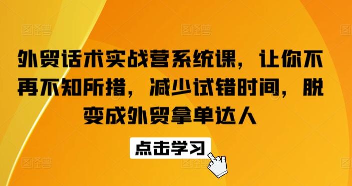 外贸话术实战营系统课，让你不再不知所措，减少试错时间，脱变成外贸拿单达人-Ai创业网