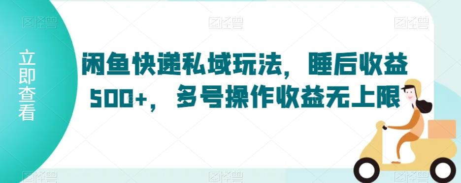 闲鱼快递私域玩法，睡后收益500+，多号操作收益无上限【揭秘】-Ai创业网