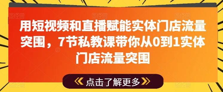 用短视频和直播赋能实体门店流量突围，7节私教课带你从0到1实体门店流量突围-Ai创业网