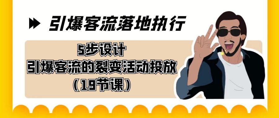 引爆-客流落地执行，5步设计引爆客流的裂变活动投放(19节课)-Ai创业网