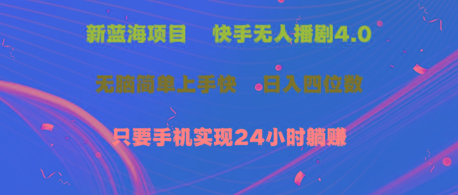 蓝海项目，快手无人播剧4.0最新玩法，一天收益四位数，手机也能实现24…-Ai创业网