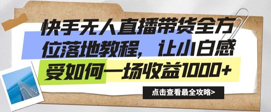 快手无人直播带货全方位落地教程，让小白感受如何一场收益1000+【揭秘】-Ai创业网