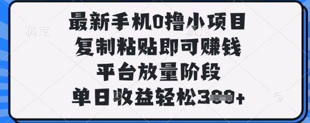 最新手机0撸小项目，复制粘贴即可挣钱，平台放量阶段，单日收益轻松3张+【揭秘】-Ai创业网