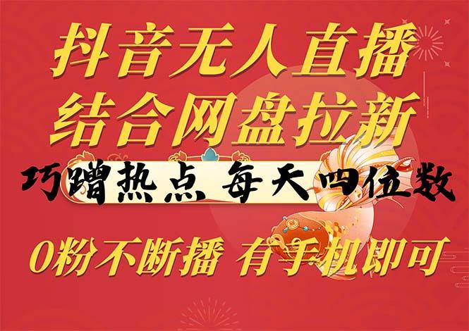 抖音无人直播，结合网盘拉新，巧蹭热点，每天四位数，0粉不断播，有手…-Ai创业网
