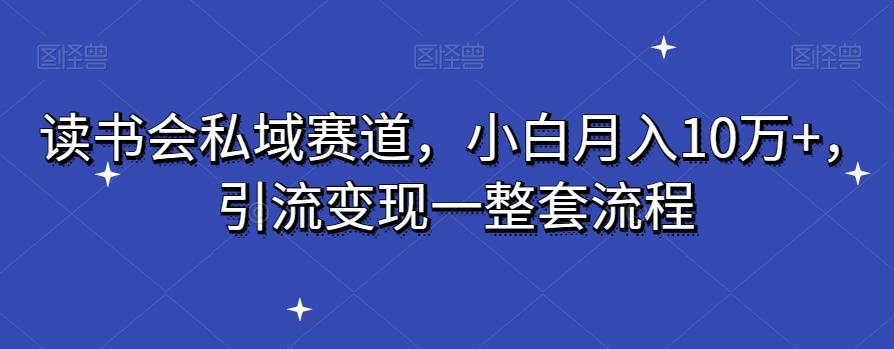 读书会私域赛道，小白月入10万+，引流变现一整套流程-Ai创业网
