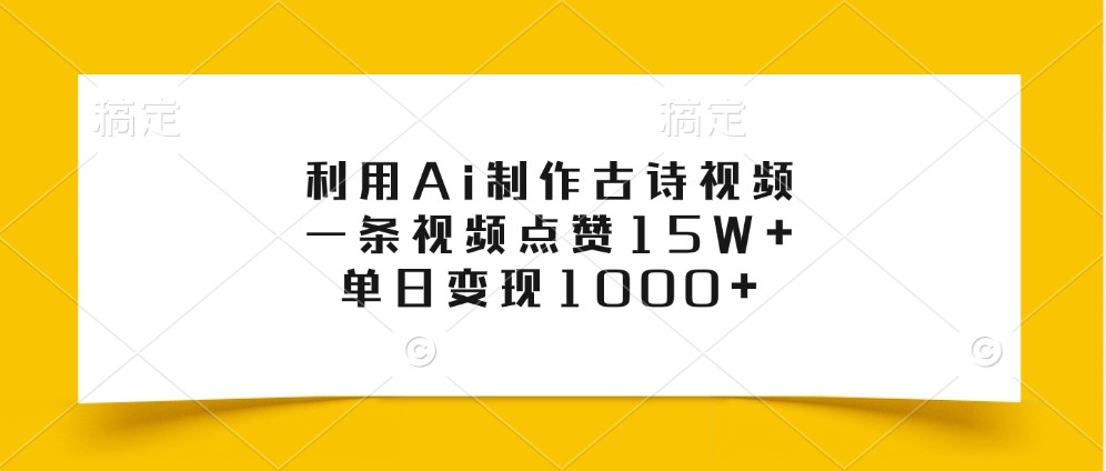 利用Ai制作古诗视频，一条视频点赞15W+，单日变现1000+-Ai创业网