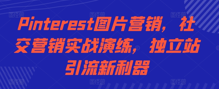 Pinterest图片营销，社交营销实战演练，独立站引流新利器-Ai创业网