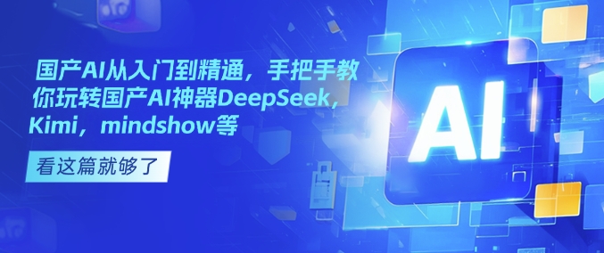 国产AI从入门到精通，手把手教你玩转国产AI神器DeepSeek，Kimi，mindshow等-Ai创业网