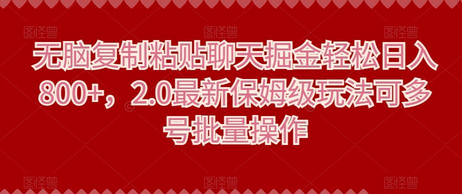 无脑复制粘贴聊天掘金轻松日入800+，2.0最新保姆级玩法可多号批量操作-Ai创业网
