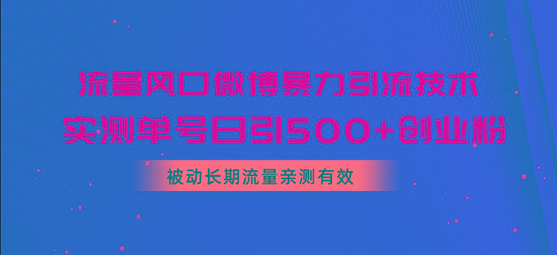 流量风口微博暴力引流技术，单号日引500+创业粉，被动长期流量-Ai创业网