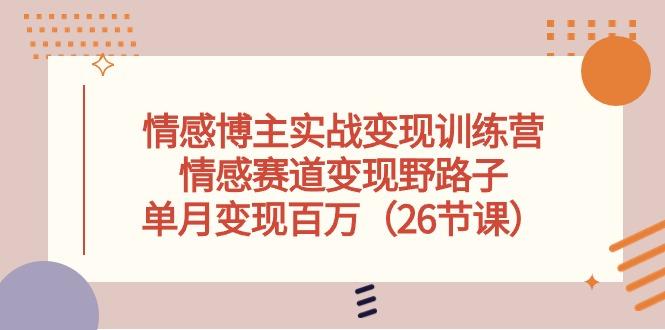 情感博主实战变现训练营，情感赛道变现野路子，单月变现百万(26节课-Ai创业网