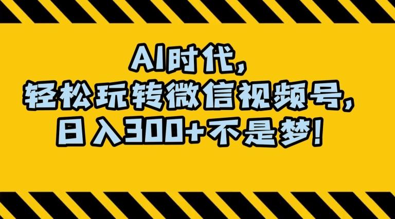 最新AI蓝海赛道，狂撸视频号创作分成，月入1万+，小白专属项目！【揭秘】-Ai创业网