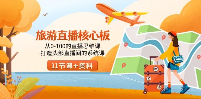 旅游-直播核心板，从0-100的直播思维课，打造头部直播间的系统课-Ai创业网