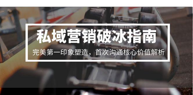 私域营销破冰指南，完美第一印象塑造，首次沟通核心价值解析-Ai创业网