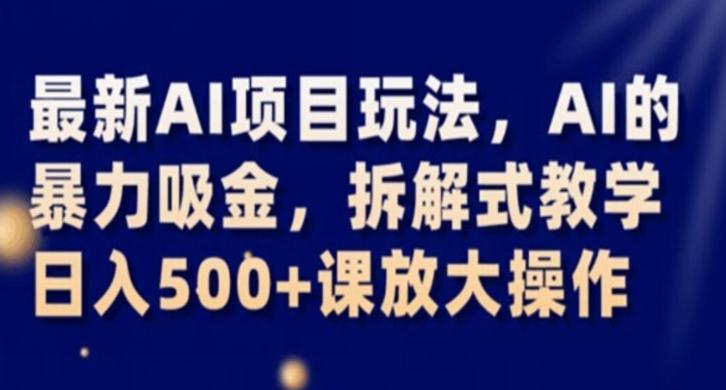 最新AI项目玩法，AI的暴力吸金，拆解式教学，日入500+课放大操作【揭秘】-Ai创业网