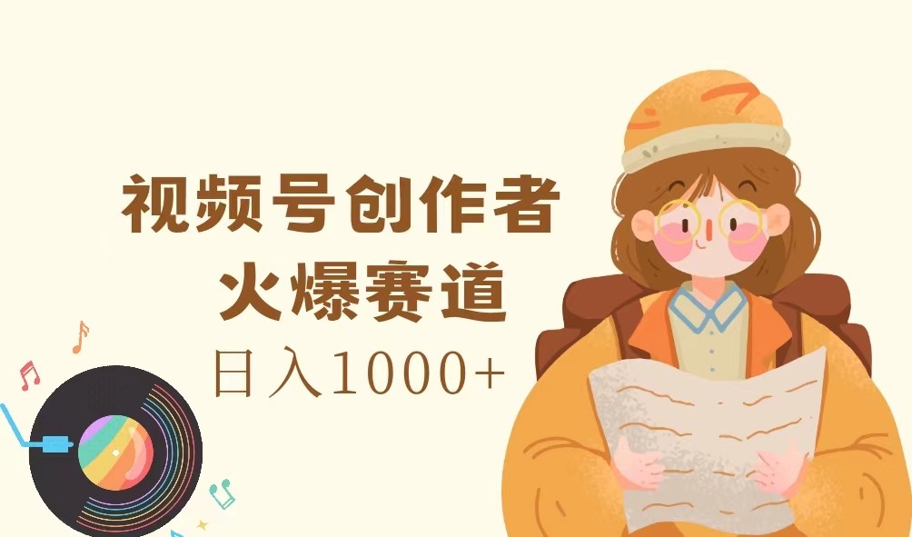 视频号创作者，火爆赛道，日入1000+-Ai创业网
