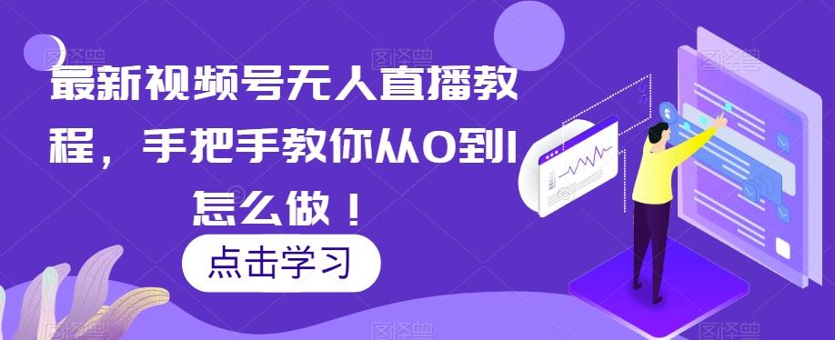 最新视频号无人直播教程，手把手教你从0到1怎么做！-Ai创业网