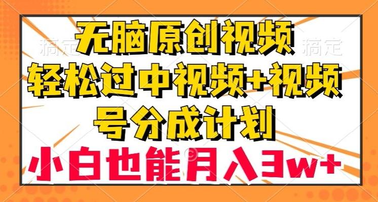 无脑原创视频，轻松过中视频+视频号分成计划，小白也能月入3w+【揭秘】-Ai创业网