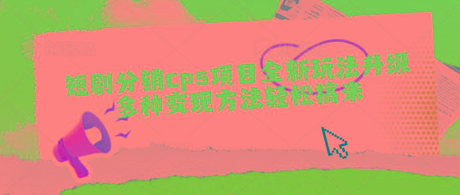 短剧分销cps项目全新玩法升级，多种变现方法轻松搞米-Ai创业网