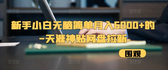 新手小白无脑简单月入6000+的-天涯神贴网盘拉新【揭秘】-Ai创业网