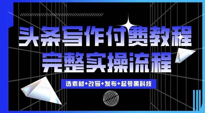 今日头条写作付费私密教程，轻松日入3位数，完整实操流程【揭秘】-Ai创业网