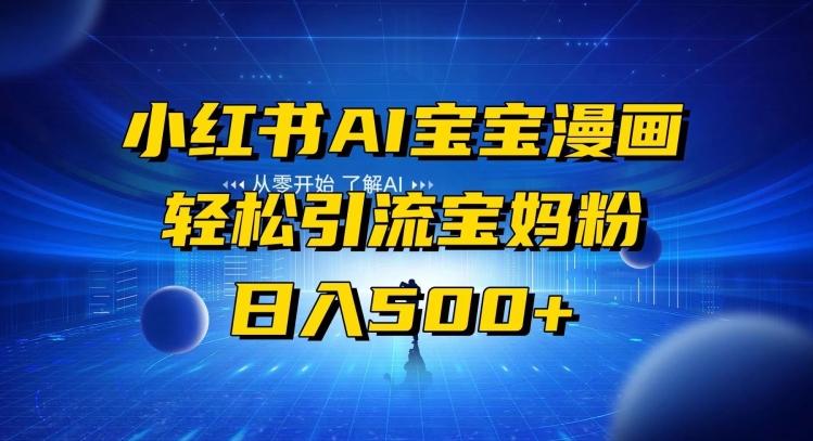 小红书AI宝宝漫画，轻松引流宝妈粉，小白零基础操作，日入500-Ai创业网