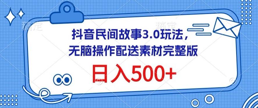 抖音民间故事3.0玩法，无脑操作，日入500+配送素材完整版【揭秘】-Ai创业网