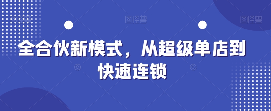 全合伙新模式，从超级单店到快速连锁-Ai创业网