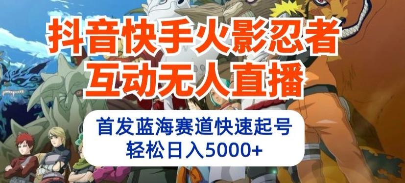 抖音快手火影忍者互动无人直播，首发蓝海赛道快速起号，轻松日入5000+【揭秘】-Ai创业网