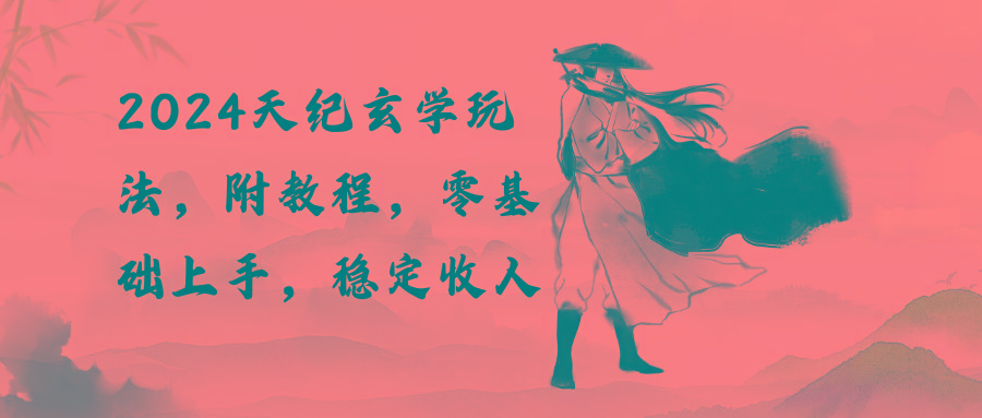 2024天纪玄学玩法，零基础上手，稳定收入(教程+工具-Ai创业网