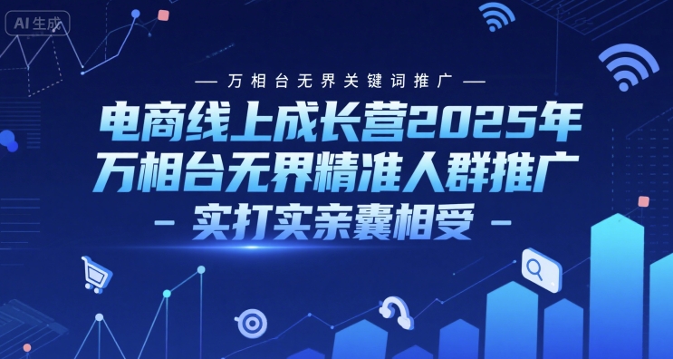 电商线上成长营2025年，万相台无界关键词推广-万相台无界精准人群推广-实打实亲囊相受-Ai创业网