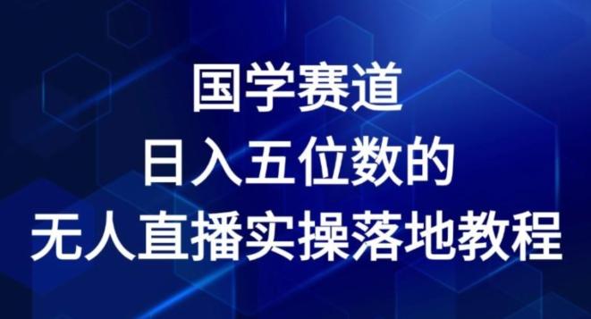 国学赛道-2024年日入五位数无人直播实操落地教程【揭秘】-Ai创业网