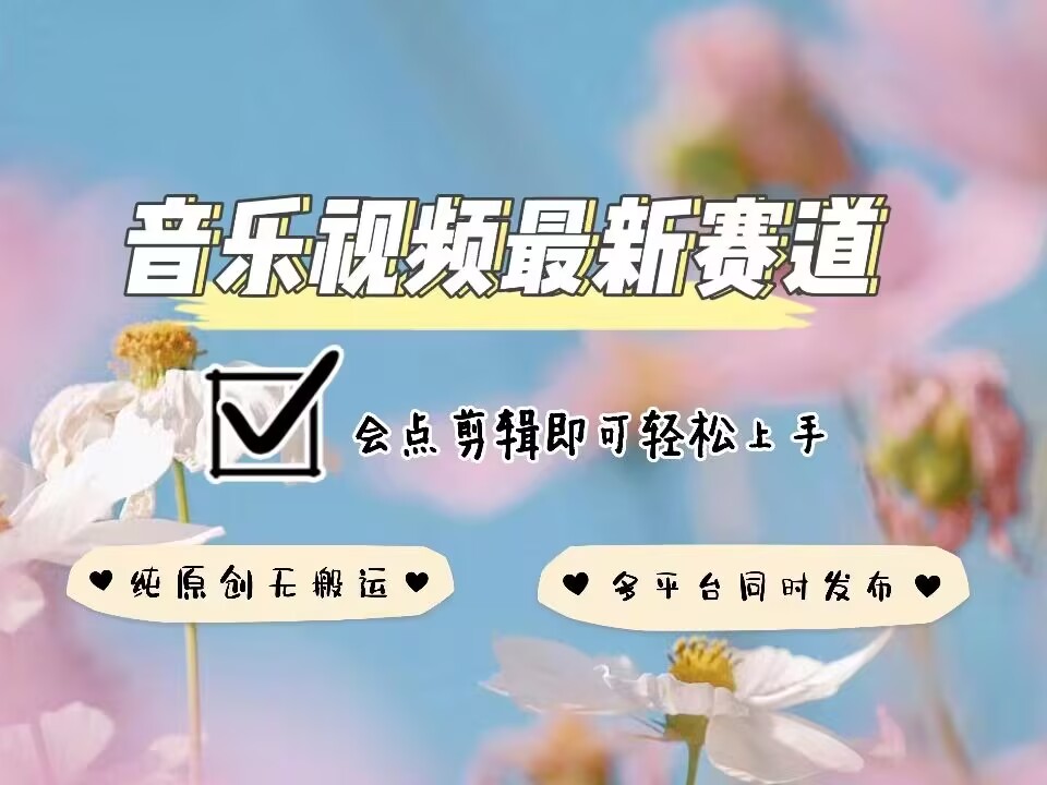 音乐视频赛道最新玩法，纯原创不违规，可所有平台同时发布，会点剪辑即可轻松拿捏-Ai创业网