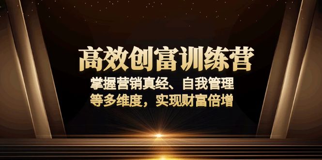 高效创富训练营：掌握营销真经、自我管理等多维度，实现财富倍增-Ai创业网