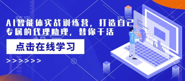 AI智能体实战训练营，打造自己专属的代理助理，替你干活-Ai创业网