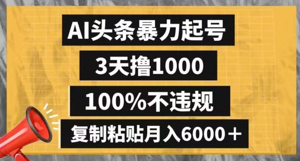AI头条暴力起号，3天撸1000,100%不违规，复制粘贴月入6000＋【揭秘】-Ai创业网