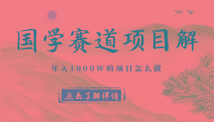 国学赛道项目拆解，全是干货，年入1000W的项目应该怎么做，思维提升-Ai创业网