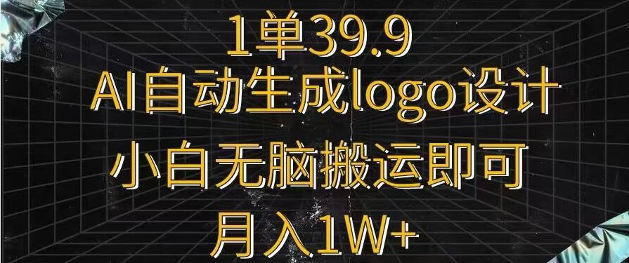 一单39.9，AI自动生成LOGO设计，小白无脑搬运即可，月入1w+-Ai创业网