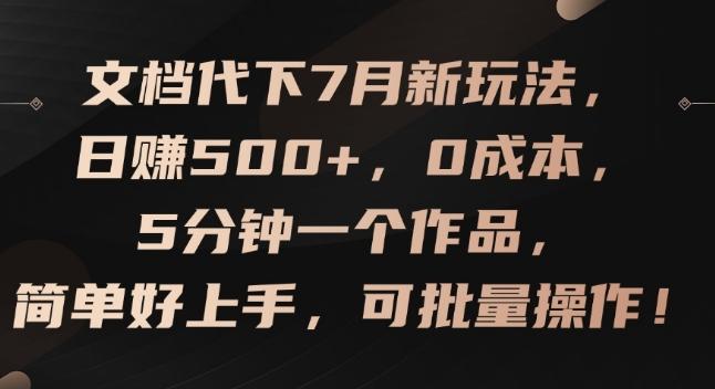 文档代下7月新玩法，日赚500+，0成本，5分钟一个作品，简单好上手，可批量操作【揭秘】-Ai创业网