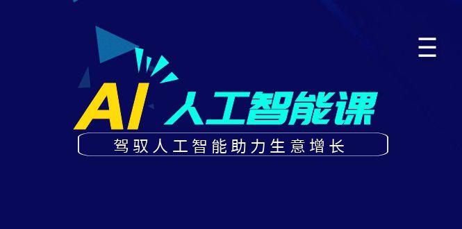 更懂商业的AI人工智能课，驾驭人工智能助力生意增长(更新99节)-Ai创业网