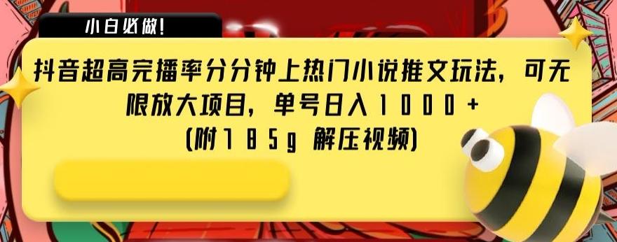 抖音超高完播率分分钟上热门小说推文玩法，可无限放大项目，单号日入1000+(附785g解压视频)【揭秘】-Ai创业网