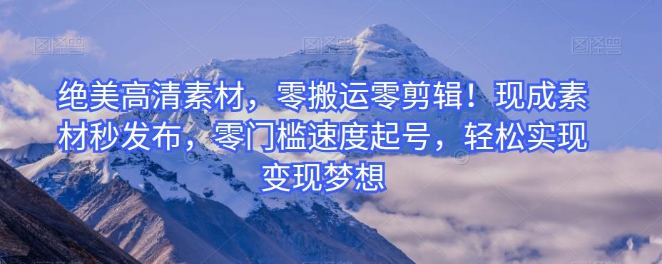 绝美高清素材，零搬运零剪辑！现成素材秒发布，零门槛速度起号，轻松实现变现梦想-Ai创业网
